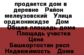 продается дом в деревне › Район ­ мелеузовский › Улица ­ орджоникидзе › Дом ­ 4 › Общая площадь дома ­ 42 › Площадь участка ­ 18 › Цена ­ 550 - Башкортостан респ. Недвижимость » Дома, коттеджи, дачи продажа   . Башкортостан респ.